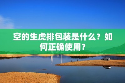 空的生虎排包装是什么?如何正确使用?
